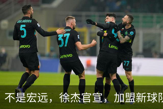 不是宏远，徐杰官宣，加盟新球队，亮相新联赛，薪水曝光