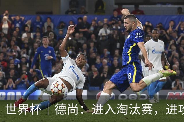 世界杯｜德尚：进入淘汰赛，进攻依旧是法国队主旋律