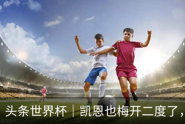 头条世界杯｜凯恩也梅开二度了，只有C罗颗粒无收