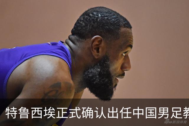 特鲁西埃正式确认出任中国男足教练组组长 邵佳一亲自邀请他助力国家队