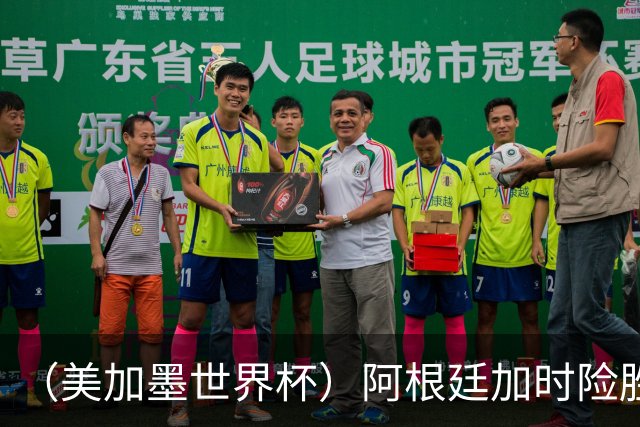 （美加墨世界杯）阿根廷加时险胜佛得角 梅西再度刷新历史