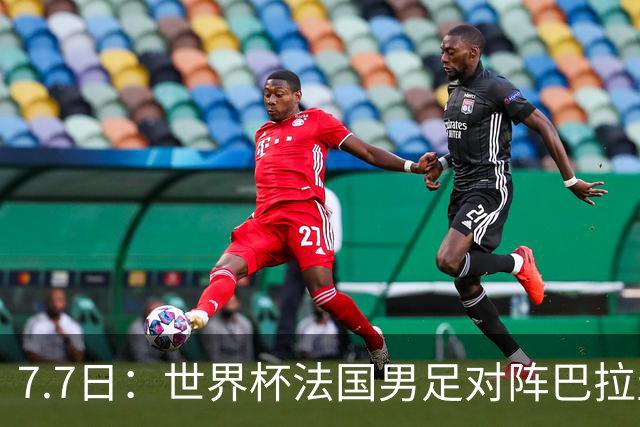 7.7日：世界杯法国男足对阵巴拉圭名单出炉，姆巴佩+登贝莱首发，最新消息